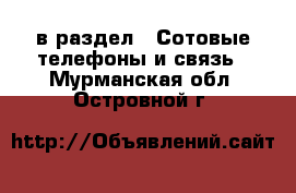  в раздел : Сотовые телефоны и связь . Мурманская обл.,Островной г.